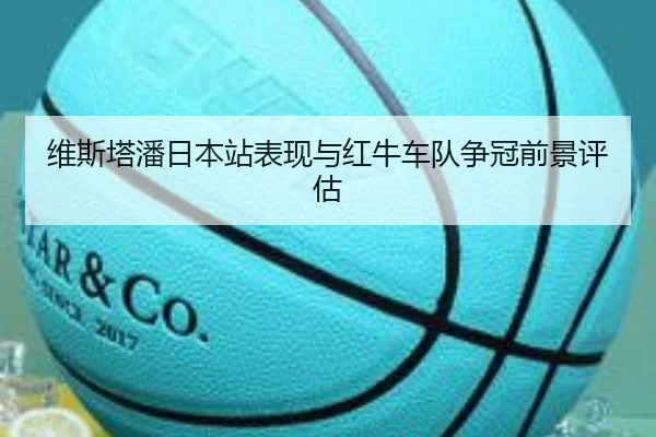 维斯塔潘日本站表现与红牛车队争冠前景评估